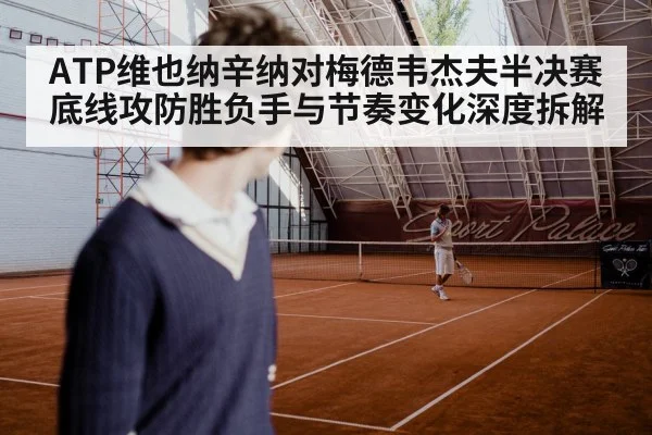 ATP维也纳辛纳对梅德韦杰夫半决赛底线攻防胜负手与节奏变化深度拆解