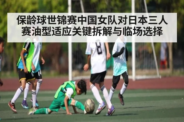 保龄球世锦赛中国女队对日本三人赛油型适应关键拆解与临场选择